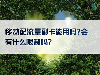 移动配流量副卡能用吗？会有什么限制吗？