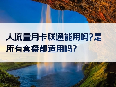 大流量月卡联通能用吗？是所有套餐都适用吗？