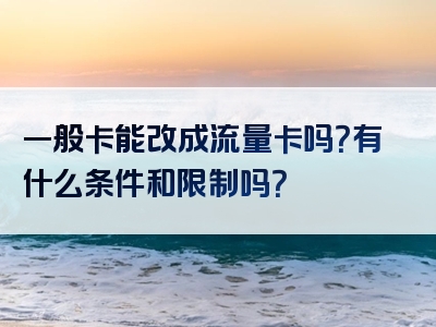 一般卡能改成流量卡吗？有什么条件和限制吗？