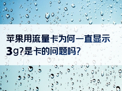 苹果用流量卡为何一直显示3g？是卡的问题吗？