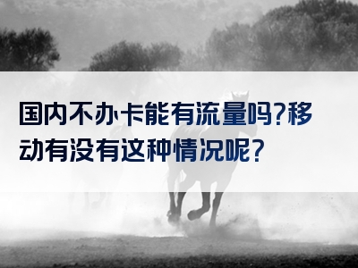 国内不办卡能有流量吗？移动有没有这种情况呢？
