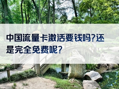 中国流量卡激活要钱吗？还是完全免费呢？