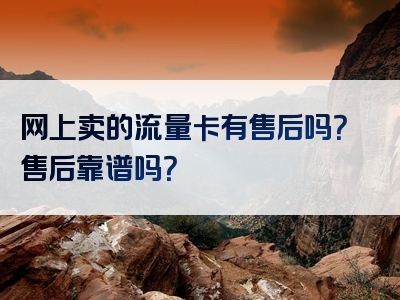 网上卖的流量卡有售后吗？售后靠谱吗？