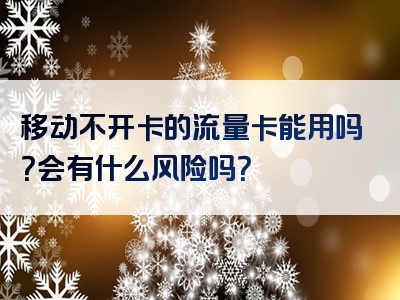 移动不开卡的流量卡能用吗？会有什么风险吗？