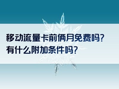 移动流量卡前俩月免费吗？有什么附加条件吗？