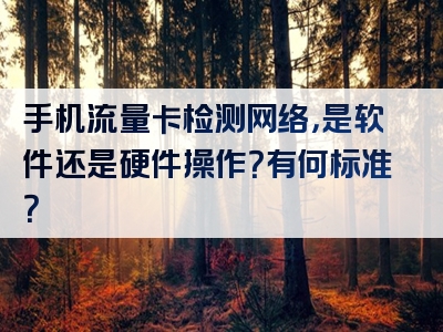 手机流量卡检测网络，是软件还是硬件操作？有何标准？