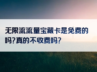 无限流流量宝藏卡是免费的吗？真的不收费吗？