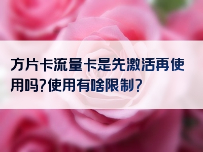 方片卡流量卡是先激活再使用吗？使用有啥限制？