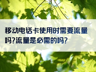 移动电话卡使用时需要流量吗？流量是必需的吗？