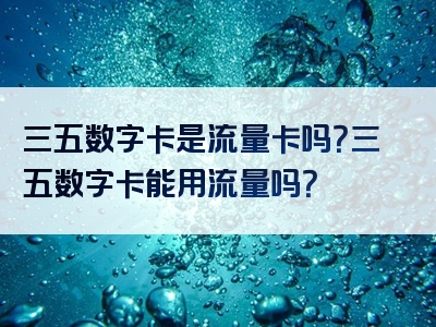 三五数字卡是流量卡吗？三五数字卡能用流量吗？