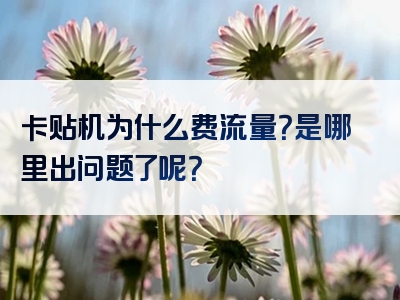 卡贴机为什么费流量？是哪里出问题了呢？