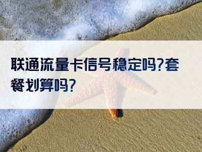 联通流量卡信号稳定吗？套餐划算吗？