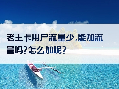 老王卡用户流量少，能加流量吗？怎么加呢？