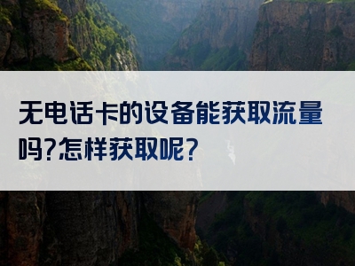 无电话卡的设备能获取流量吗？怎样获取呢？