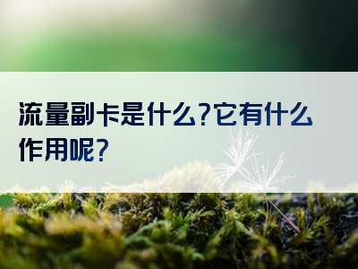 流量副卡是什么？它有什么作用呢？