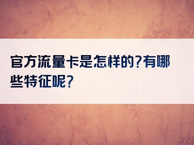 官方流量卡是怎样的？有哪些特征呢？