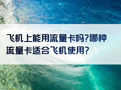 飞机上能用流量卡吗？哪种流量卡适合飞机使用？