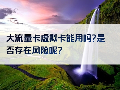 大流量卡虚拟卡能用吗？是否存在风险呢？
