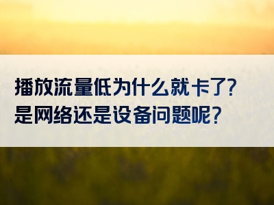 播放流量低为什么就卡了？是网络还是设备问题呢？