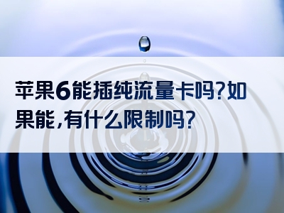 苹果6能插纯流量卡吗？如果能，有什么限制吗？
