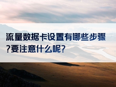 流量数据卡设置有哪些步骤？要注意什么呢？