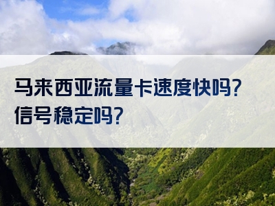 马来西亚流量卡速度快吗？信号稳定吗？