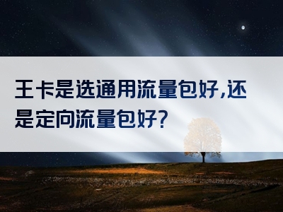 王卡是选通用流量包好，还是定向流量包好？