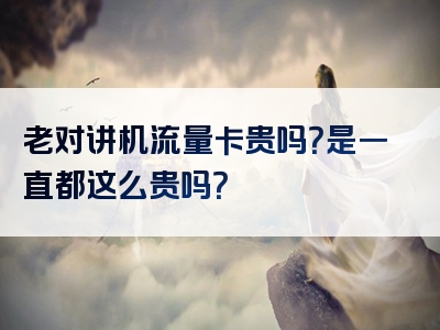 老对讲机流量卡贵吗？是一直都这么贵吗？