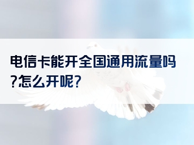 电信卡能开全国通用流量吗？怎么开呢？