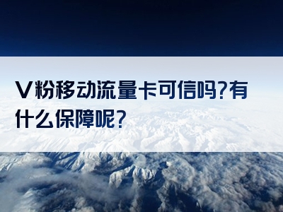 V粉移动流量卡可信吗？有什么保障呢？