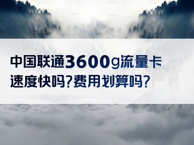 中国联通3600g流量卡速度快吗？费用划算吗？