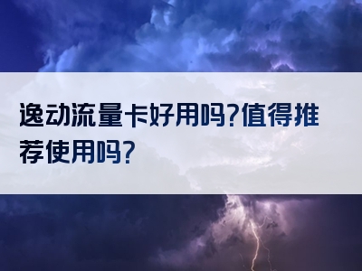 逸动流量卡好用吗？值得推荐使用吗？