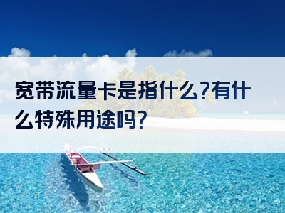 宽带流量卡是指什么？有什么特殊用途吗？