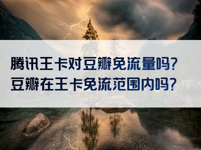 腾讯王卡对豆瓣免流量吗？豆瓣在王卡免流范围内吗？