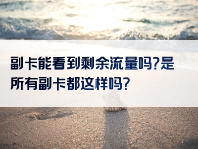 副卡能看到剩余流量吗？是所有副卡都这样吗？