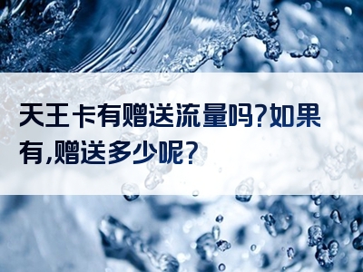 天王卡有赠送流量吗？如果有，赠送多少呢？