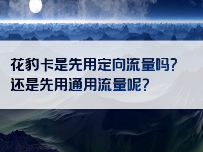 花豹卡是先用定向流量吗？还是先用通用流量呢？