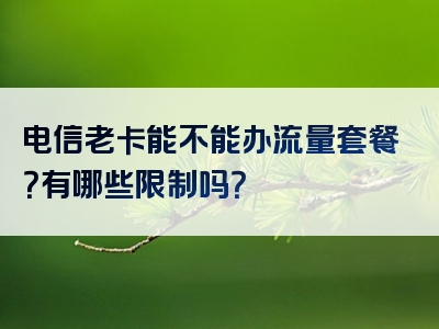 电信老卡能不能办流量套餐？有哪些限制吗？