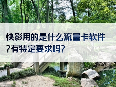 快影用的是什么流量卡软件？有特定要求吗？