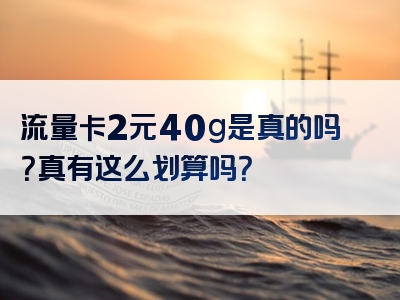 流量卡2元40g是真的吗？真有这么划算吗？