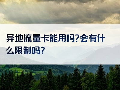 异地流量卡能用吗？会有什么限制吗？