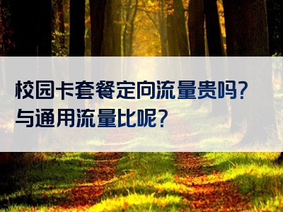 校园卡套餐定向流量贵吗？与通用流量比呢？