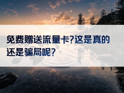 免费赠送流量卡？这是真的还是骗局呢？
