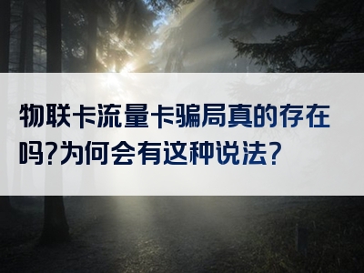 物联卡流量卡骗局真的存在吗？为何会有这种说法？