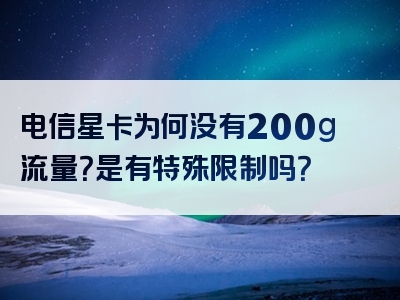 电信星卡为何没有200g流量？是有特殊限制吗？