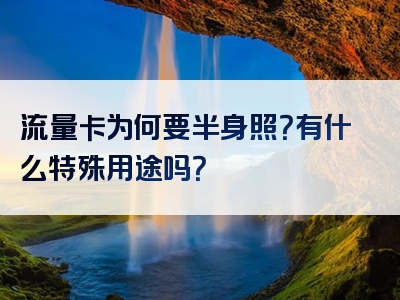 流量卡为何要半身照？有什么特殊用途吗？