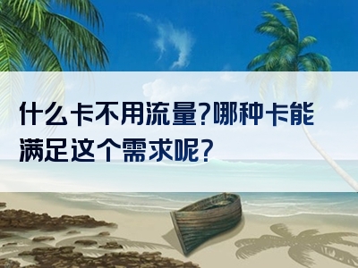 什么卡不用流量？哪种卡能满足这个需求呢？