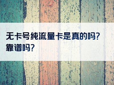 无卡号纯流量卡是真的吗？靠谱吗？