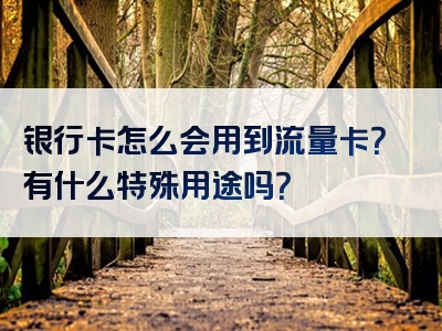 银行卡怎么会用到流量卡？有什么特殊用途吗？