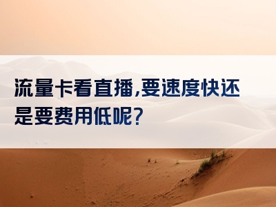 流量卡看直播，要速度快还是要费用低呢？